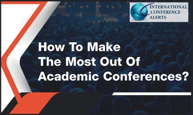 How To Make The Most Out Of Academic Conferences?